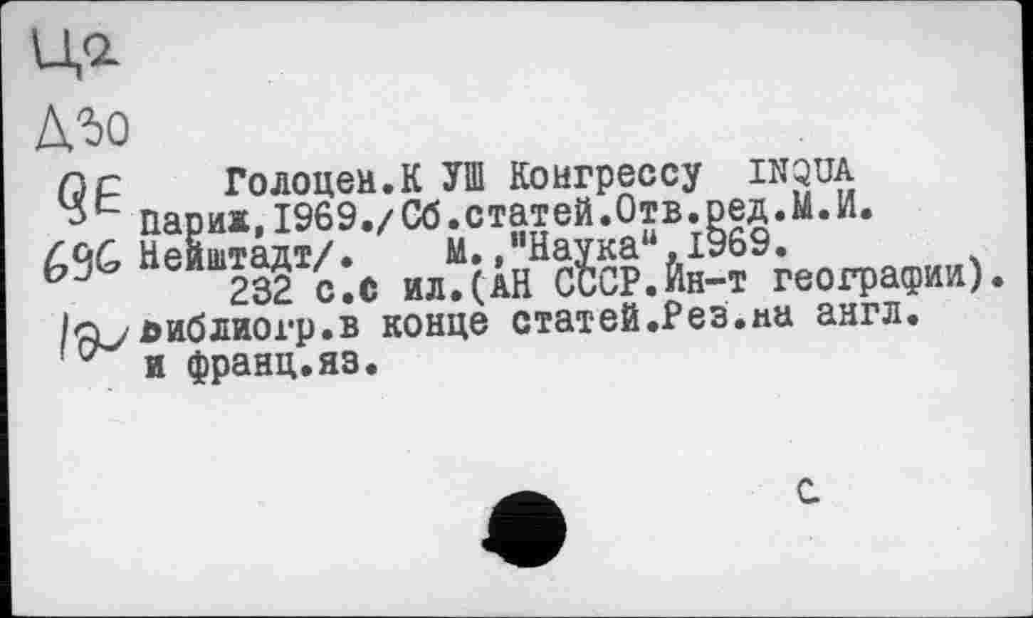 ﻿Д50
л с	Голоцен.К УШ Конгрессу IN3Ü{;
Париж, 1969./Сб.статей.0тв.ред.М.И.
Нойштадт/.^ с^сР.Йн-т географии).
/о/аиблиогр.в конце статей.РеЗ.на англ.
и франц.яз.